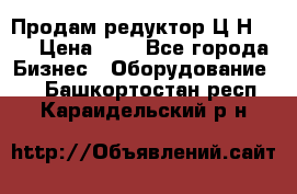 Продам редуктор Ц2Н-500 › Цена ­ 1 - Все города Бизнес » Оборудование   . Башкортостан респ.,Караидельский р-н